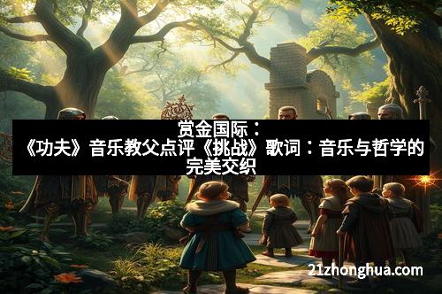 赏金国际：《功夫》音乐教父点评《挑战》歌词：音乐与哲学的完美交织
